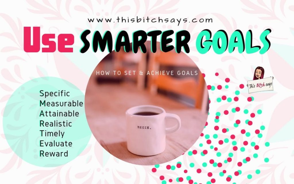 Use SMARTER goals - specific, measurable, sustainable, realistic, timely, evaluate, reward